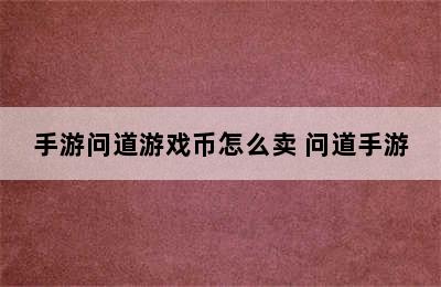 手游问道游戏币怎么卖 问道手游